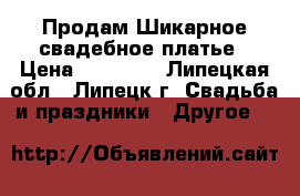 Продам Шикарное свадебное платье › Цена ­ 25 000 - Липецкая обл., Липецк г. Свадьба и праздники » Другое   